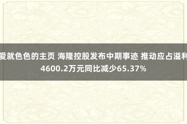 爱就色色的主页 海隆控股发布中期事迹 推动应占溢利4600.2万元同比减少65.37%