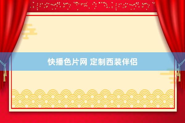 快播色片网 定制西装伴侣