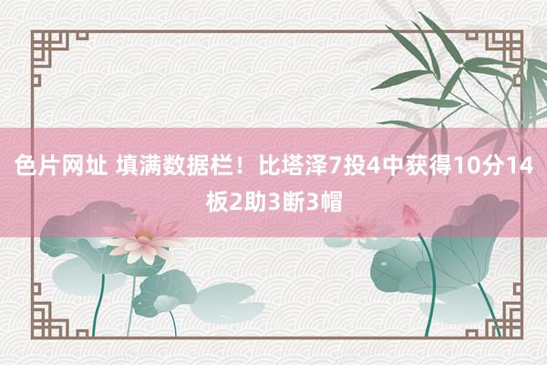 色片网址 填满数据栏！比塔泽7投4中获得10分14板2助3断3帽