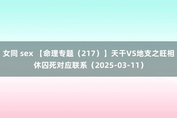 女同 sex 【命理专题（217）】天干VS地支之旺相休囚死对应联系（2025-03-11）