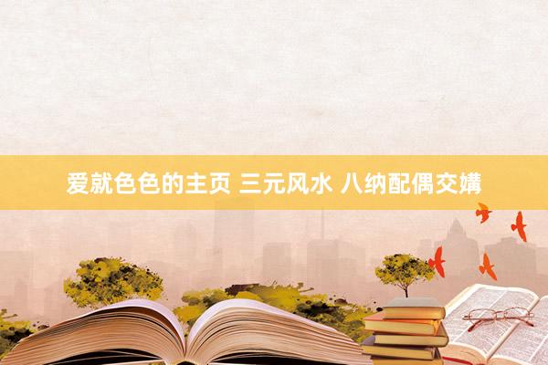 爱就色色的主页 三元风水 八纳配偶交媾
