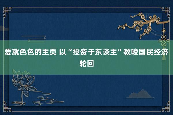 爱就色色的主页 以“投资于东谈主”教唆国民经济轮回