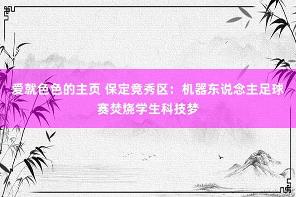 爱就色色的主页 保定竞秀区：机器东说念主足球赛焚烧学生科技梦