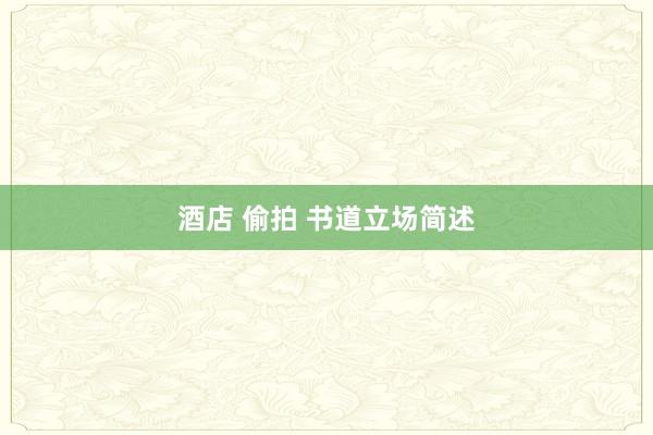 酒店 偷拍 书道立场简述
