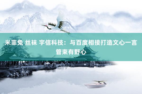 米菲兔 丝袜 宇信科技：与百度相接打造文心一言管束有野心