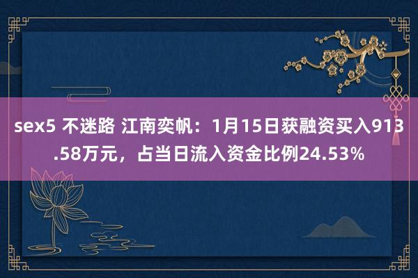 sex5 不迷路 江南奕帆：1月15日获融资买入913.58万元，占当日流入资金比例24.53%