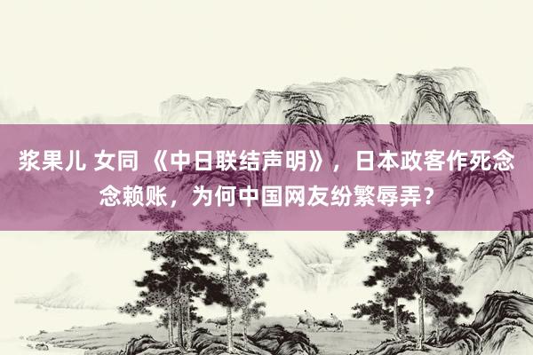 浆果儿 女同 《中日联结声明》，日本政客作死念念赖账，为何中国网友纷繁辱弄？