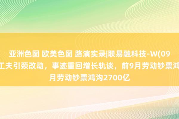 亚洲色图 欧美色图 路演实录|联易融科技-W(09959)：AI工夫引颈改动，事迹重回增长轨谈，前9月劳动钞票鸿沟2700亿
