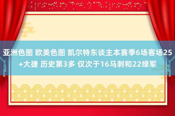 亚洲色图 欧美色图 凯尔特东谈主本赛季6场客场25+大捷 历史第3多 仅次于16马刺和22绿军