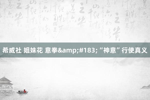 希威社 姐妹花 意拳&#183;“神意”行使真义