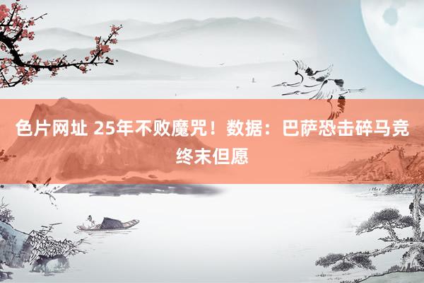 色片网址 25年不败魔咒！数据：巴萨恐击碎马竞终末但愿