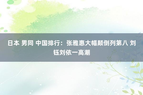 日本 男同 中国排行：张雅惠大幅颠倒列第八 刘钰刘依一高潮