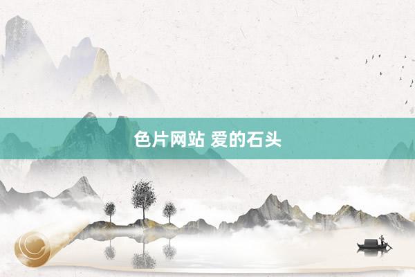 色片网站 爱的石头