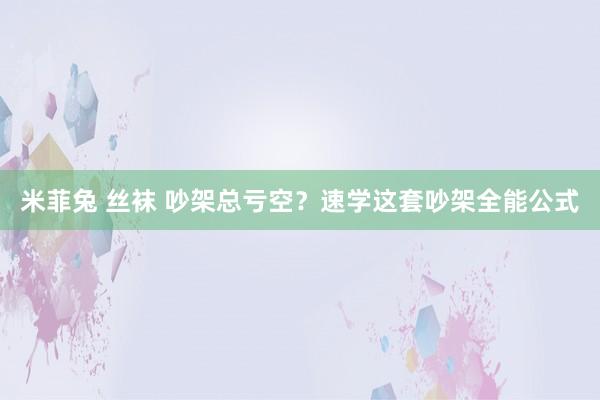 米菲兔 丝袜 吵架总亏空？速学这套吵架全能公式