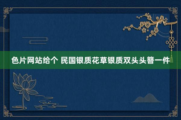 色片网站给个 民国银质花草银质双头头簪一件