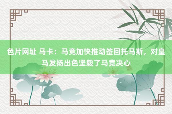 色片网址 马卡：马竞加快推动签回托马斯，对皇马发扬出色坚毅了马竞决心