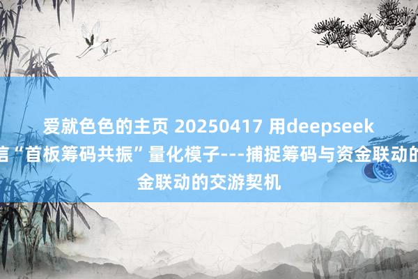 爱就色色的主页 20250417 用deepseek写：默契信“首板筹码共振”量化模子---捕捉筹码与资金联动的交游契机