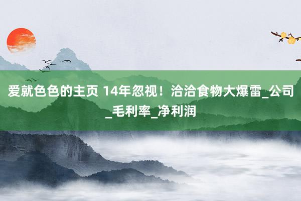 爱就色色的主页 14年忽视！洽洽食物大爆雷_公司_毛利率_净利润
