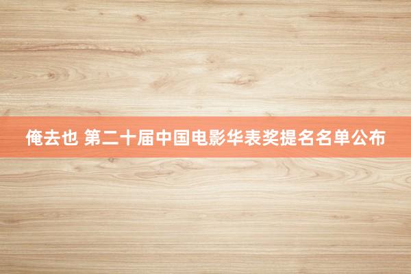 俺去也 第二十届中国电影华表奖提名名单公布